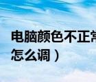 電腦顏色不正常怎么調(diào)視頻（電腦顏色不正常怎么調(diào)）