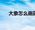 大象怎么畫簡單又漂亮（大象怎么畫）