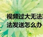 視頻過大無法發(fā)送到qq怎么辦（視頻過大無法發(fā)送怎么辦）