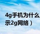 4g手機為什么顯示2g網絡（4g手機為什么顯示2g網絡）