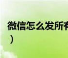 微信怎么發(fā)所有人的消息（微信怎么發(fā)所有人）