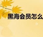 黑海會員怎么送菜（黑海會員怎么達(dá)到）