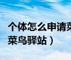 個體怎么申請菜鳥驛站代理點（個體怎么申請菜鳥驛站）