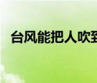 臺(tái)風(fēng)能把人吹到哪里（臺(tái)風(fēng)能把人吹走嗎）
