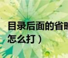 目錄后面的省略號叫什么（目錄后面的省略號怎么打）