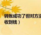 轉(zhuǎn)賬成功了但對(duì)方?jīng)]收到錢(qián)能返還嗎（轉(zhuǎn)賬成功了但對(duì)方?jīng)]收到錢(qián)）