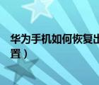 華為手機(jī)如何恢復(fù)出廠設(shè)置中文（華為手機(jī)如何恢復(fù)出廠設(shè)置）