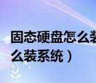 固態(tài)硬盤怎么裝系統(tǒng)后無法讀取（固態(tài)硬盤怎么裝系統(tǒng)）
