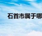 石首市屬于哪個(gè)區(qū)（石首市屬于哪個(gè)市）