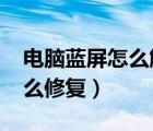 電腦藍屏怎么解決0x0000005（電腦藍屏怎么修復）