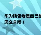 華為錢(qián)包老是自己跳出來(lái)怎么關(guān)（華為錢(qián)包老是自己跳出來(lái)怎么關(guān)閉）