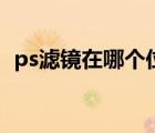 ps濾鏡在哪個(gè)位置（ps濾鏡在哪個(gè)文件夾）