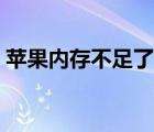 蘋果內(nèi)存不足了（蘋果內(nèi)存容量不足怎么辦）
