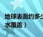 地球表面約多少被水覆蓋（地球表面約多少被水覆蓋）