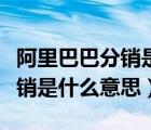 阿里巴巴分銷是什么意思多少錢（阿里巴巴分銷是什么意思）