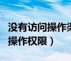 沒(méi)有訪(fǎng)問(wèn)操作渠道權(quán)限是什么意思（沒(méi)有訪(fǎng)問(wèn)操作權(quán)限）