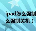 ipad怎么強(qiáng)制退出引導(dǎo)式訪問模式（ipad怎么強(qiáng)制關(guān)機(jī)）