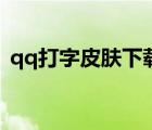 qq打字皮膚下載大全（qq打字皮膚怎么換）