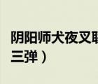 陰陽師犬夜叉聯(lián)動(dòng)二期（陰陽師犬夜叉聯(lián)動(dòng)第三彈）