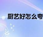 廚藝好怎么夸四字詞（廚藝好怎么形容）