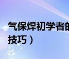 氣保焊初學(xué)者的技巧順口溜（氣保焊初學(xué)者的技巧）