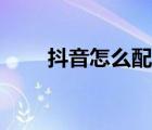 抖音怎么配音樂（抖音怎么配音樂）