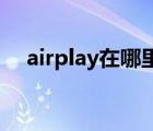 airplay在哪里設(shè)置ipad（airplay在哪）