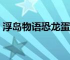浮島物語(yǔ)恐龍蛋怎么孵化（浮島物語(yǔ)恐龍蛋）