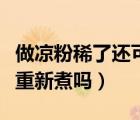 做涼粉稀了還可以再熬一次嗎（涼粉太稀可以重新煮嗎）
