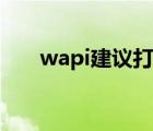 wapi建議打開嗎（wapi建議打開嗎）