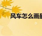 風(fēng)車(chē)怎么畫(huà)最簡(jiǎn)單漂亮（風(fēng)車(chē)怎么畫(huà)）