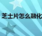 芝士片怎么融化不了（芝士片怎么融化起絲）
