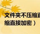 文件夾不壓縮直接加密怎么還原（文件夾不壓縮直接加密）