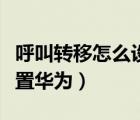 呼叫轉(zhuǎn)移怎么設(shè)置安卓手機(jī)（呼叫轉(zhuǎn)移怎么設(shè)置華為）
