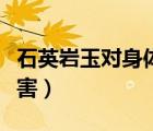 石英巖玉對身體有危害嗎（石英巖玉對身體有害）
