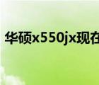 華碩x550jx現(xiàn)在還值多少錢?。ㄈA碩x550j）