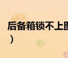 后備箱鎖不上圖標(biāo)顯示（后備箱鎖不上怎么辦）
