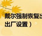 戴爾強制恢復出廠設置win10（戴爾強制恢復出廠設置）