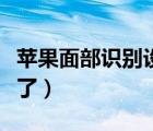 蘋(píng)果面部識(shí)別設(shè)置不了（蘋(píng)果面部識(shí)別設(shè)置不了）