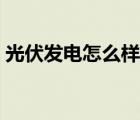 光伏發(fā)電怎么樣呀（光伏發(fā)電怎么樣是坑人）