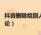 抖音刪除給別人的評(píng)價(jià)（抖音刪除給別人的評(píng)論）