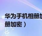 華為手機相冊加密該怎么去設置（華為手機相冊加密）