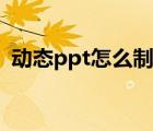 動態(tài)ppt怎么制作微課（動態(tài)ppt怎么制作）