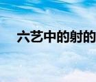 六藝中的射的意思（六藝中的射指什么）