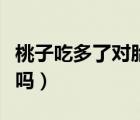 桃子吃多了對(duì)胎兒有影響嗎（桃子吃多了會(huì)胖嗎）
