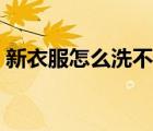 新衣服怎么洗不掉色（新衣服怎么洗不掉色）