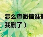 怎么查微信誰把我刪了視頻（怎么查微信誰把我刪了）