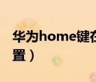 華為home鍵在哪里（華為home鍵在哪里設(shè)置）