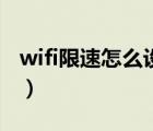 wifi限速怎么設(shè)置最好用（wifi限速怎么設(shè)置）