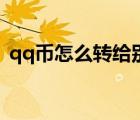 qq幣怎么轉給別人?。╭q幣怎么轉給別人）